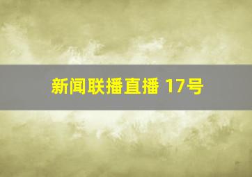 新闻联播直播 17号